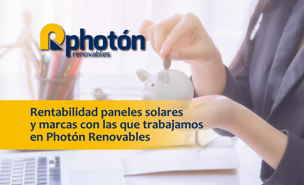 Rentabilidad paneles solares y marcas con las que trabajamos en Photón Renovables